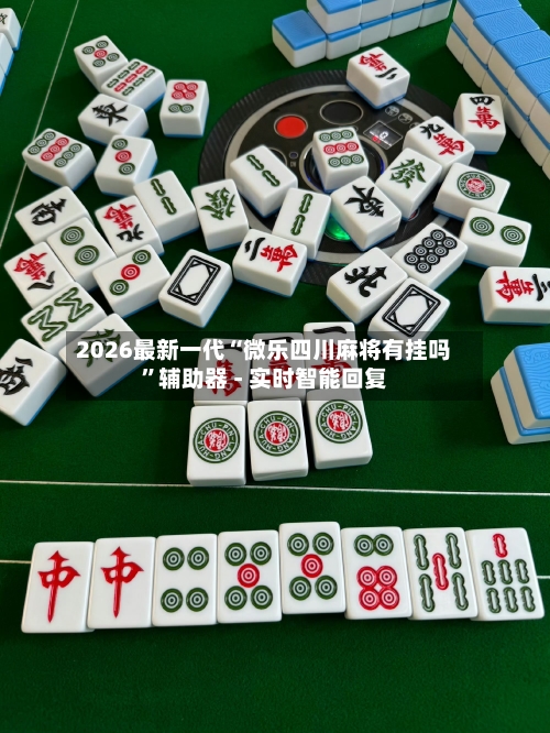 2026最新一代“微乐四川麻将有挂吗”辅助器 - 实时智能回复-第2张图片