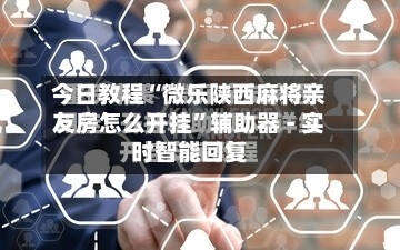 今日教程“微乐陕西麻将亲友房怎么开挂”辅助器 - 实时智能回复