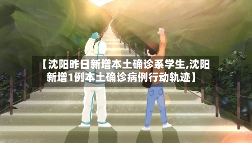 【沈阳昨日新增本土确诊系学生,沈阳新增1例本土确诊病例行动轨迹】