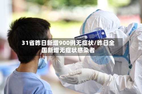 31省昨日新增900例无症状/昨日全国新增无症状感染者