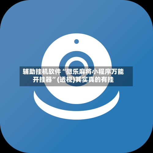 辅助挂机软件“微乐麻将小程序万能开挂器	”(透视)其实真的有挂-第2张图片
