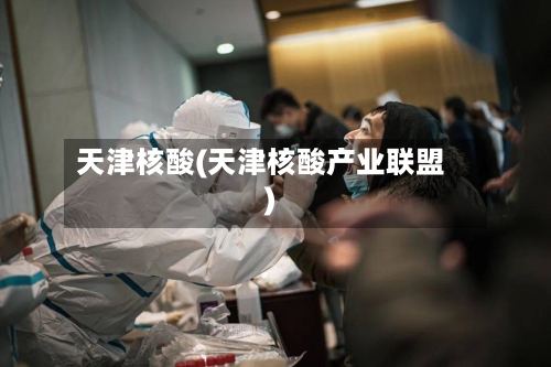 天津核酸(天津核酸产业联盟)