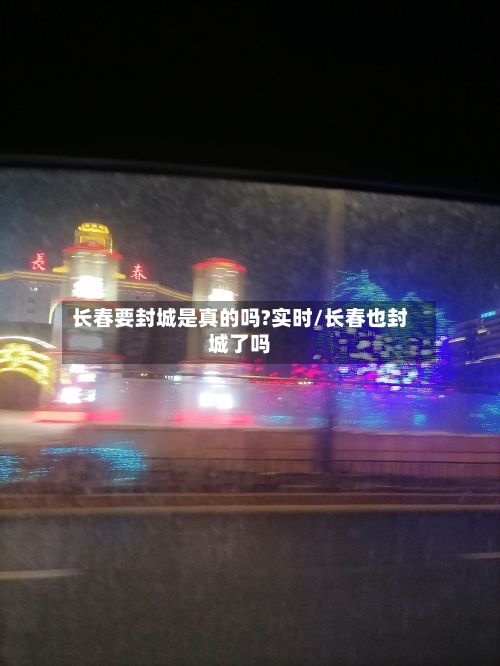 长春要封城是真的吗?实时/长春也封城了吗-第2张图片