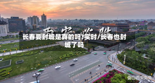 长春要封城是真的吗?实时/长春也封城了吗-第3张图片