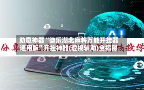 助赢神器“微乐湖北麻将万能开挂器通用版”开挂神器{透视辅助}全揭秘