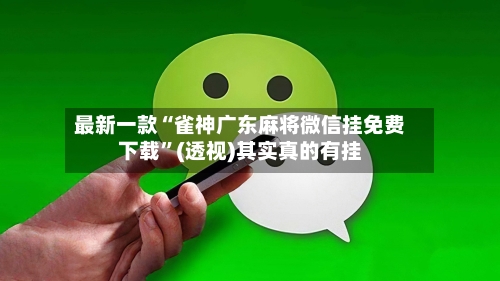 最新一款“雀神广东麻将微信挂免费下载”(透视)其实真的有挂