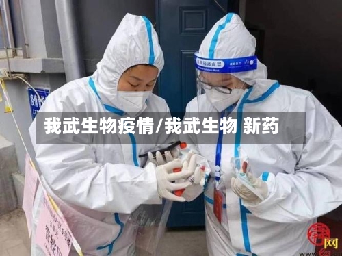 我武生物疫情/我武生物 新药-第3张图片