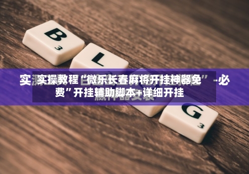 实操教程“微乐长春麻将开挂神器免费”开挂辅助脚本+详细开挂
