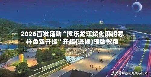 2026首发辅助“微乐龙江绥化麻将怎样免费开挂”开挂(透视)辅助教程-第2张图片