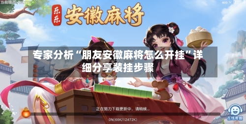 专家分析“朋友安徽麻将怎么开挂”详细分享装挂步骤