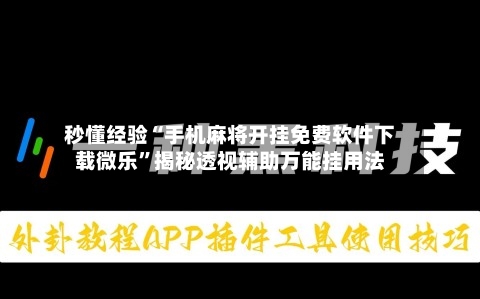 秒懂经验“手机麻将开挂免费软件下载微乐	”揭秘透视辅助万能挂用法-第2张图片