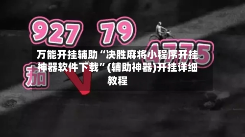 万能开挂辅助“决胜麻将小程序开挂神器软件下载	”(辅助神器)开挂详细教程-第2张图片
