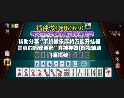 辅助分享“手机微乐麻将万能开挂器是真的吗安全吗”开挂神器{透视辅助}全揭秘