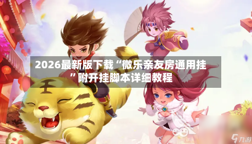 2026最新版下载“微乐亲友房通用挂”附开挂脚本详细教程