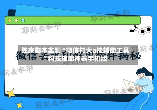 独家脚本实测“微信打大a挂辅助工具”科技辅助神器手机版
