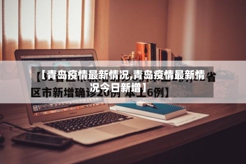 【青岛疫情最新情况,青岛疫情最新情况今日新增】