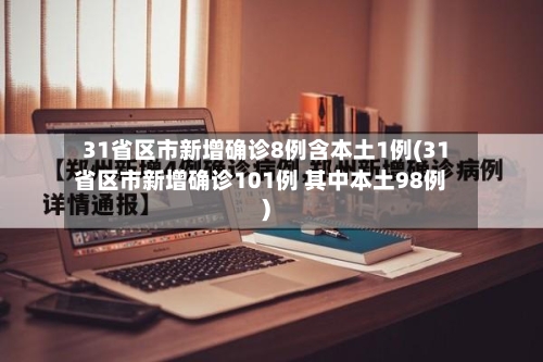 31省区市新增确诊8例含本土1例(31省区市新增确诊101例 其中本土98例)