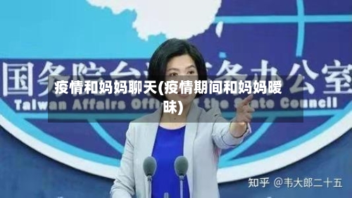 疫情和妈妈聊天(疫情期间和妈妈暧昧)