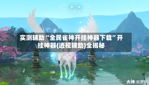 实测辅助“全民雀神开挂神器下载”开挂神器{透视辅助}全揭秘