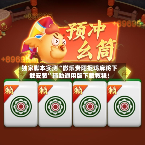 独家脚本实测“微乐贵阳捉鸡麻将下载安装”辅助通用版下载教程！