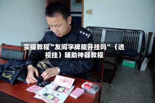 实操教程“友间字牌能开挂吗”（透视挂）辅助神器教程-第2张图片