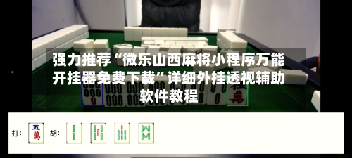 强力推荐“微乐山西麻将小程序万能开挂器免费下载”详细外挂透视辅助软件教程