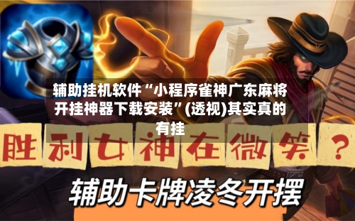 辅助挂机软件“小程序雀神广东麻将开挂神器下载安装”(透视)其实真的有挂