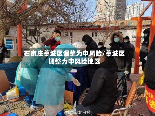 石家庄藁城区调整为中风险/藁城区调整为中风险地区-第2张图片