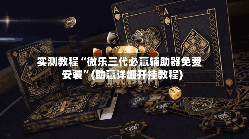 实测教程“微乐三代必赢辅助器免费安装”(助赢详细开挂教程)-第2张图片