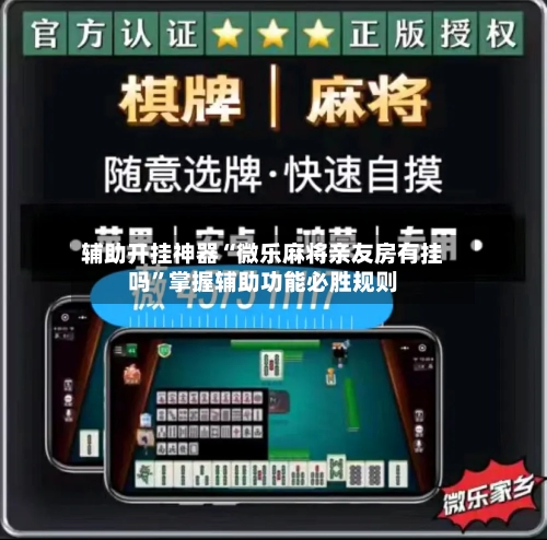 辅助开挂神器“微乐麻将亲友房有挂吗”掌握辅助功能必胜规则-第2张图片