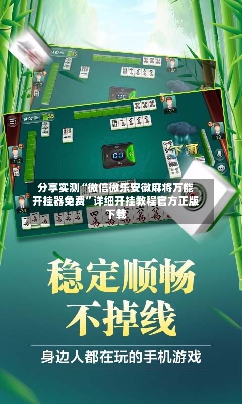 分享实测“微信微乐安徽麻将万能开挂器免费”详细开挂教程官方正版下载