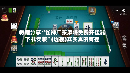 教程分享“雀神广东麻将免费开挂器下载安装”(透视)其实真的有挂