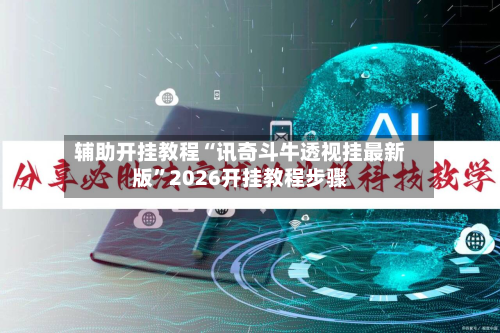 辅助开挂教程“讯奇斗牛透视挂最新版”2026开挂教程步骤-第3张图片