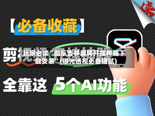 玩家必读“微乐吉林麻将开挂神器下载安装”(曝光透视必备猫腻)-第2张图片