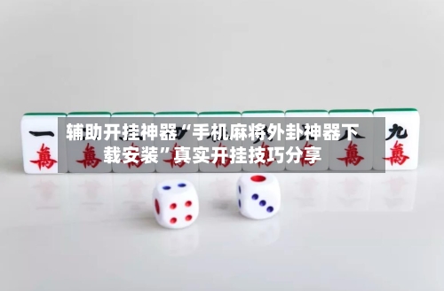 辅助开挂神器“手机麻将外卦神器下载安装”真实开挂技巧分享-第2张图片