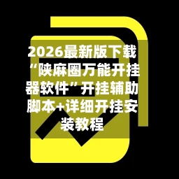 2026最新版下载“陕麻圈万能开挂器软件”开挂辅助脚本+详细开挂安装教程