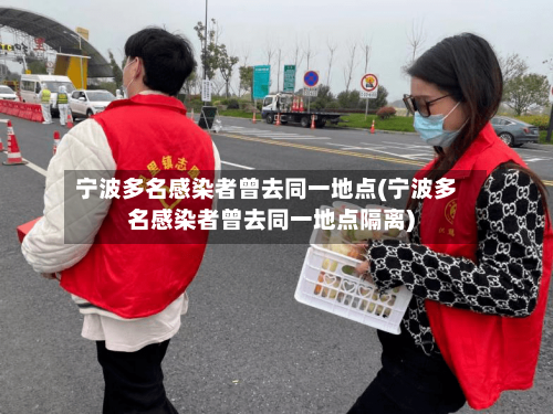 宁波多名感染者曾去同一地点(宁波多名感染者曾去同一地点隔离)