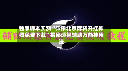 独家脚本实测“微乐北京麻将开挂神器免费下载”揭秘透视辅助万能挂用法-第3张图片