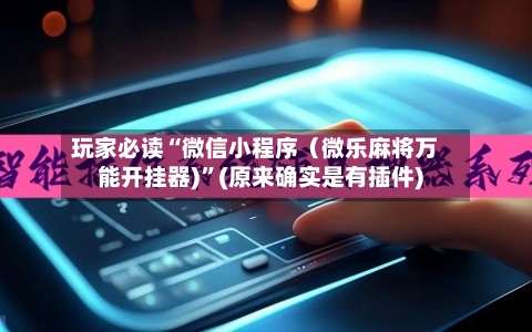 玩家必读“微信小程序（微乐麻将万能开挂器)”(原来确实是有插件)-第3张图片