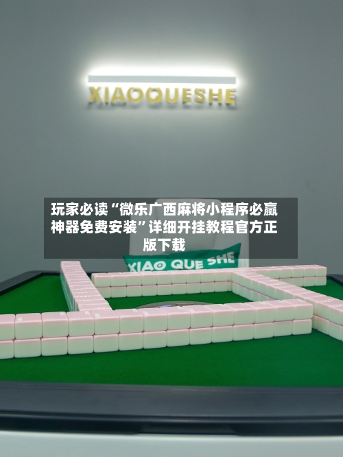 玩家必读“微乐广西麻将小程序必赢神器免费安装”详细开挂教程官方正版下载
