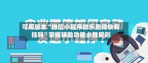 可用版本“微信小程序微乐跑得快有挂吗”掌握辅助功能必胜规则