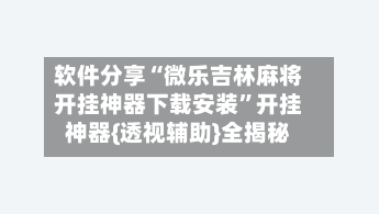 软件分享“微乐吉林麻将开挂神器下载安装”开挂神器{透视辅助}全揭秘