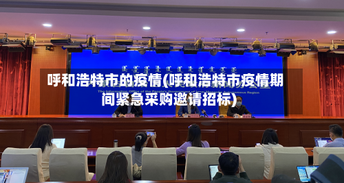 呼和浩特市的疫情(呼和浩特市疫情期间紧急采购邀请招标)