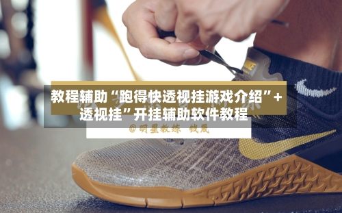 教程辅助“跑得快透视挂游戏介绍”+透视挂”开挂辅助软件教程