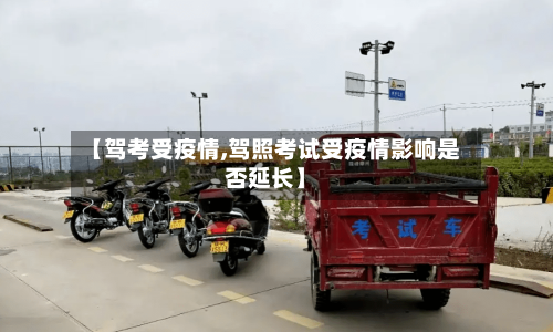 【驾考受疫情,驾照考试受疫情影响是否延长】-第2张图片