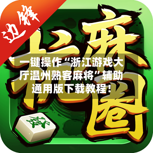 一键操作“浙江游戏大厅温州熟客麻将”辅助通用版下载教程！-第3张图片