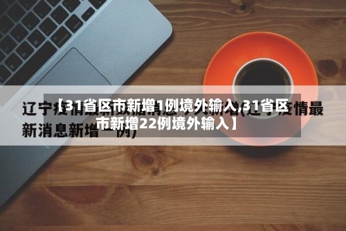 【31省区市新增1例境外输入,31省区市新增22例境外输入】