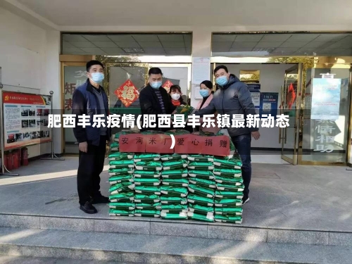肥西丰乐疫情(肥西县丰乐镇最新动态)