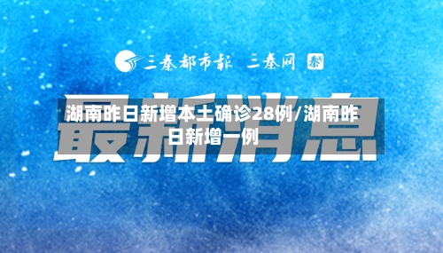 湖南昨日新增本土确诊28例/湖南昨日新增一例-第2张图片