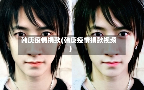 韩庚疫情捐款(韩庚疫情捐款视频)
